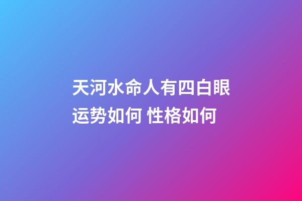 天河水命人有四白眼运势如何 性格如何